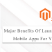 Major Benefits Of Launching Magento 2 Mobile Apps For Your Business